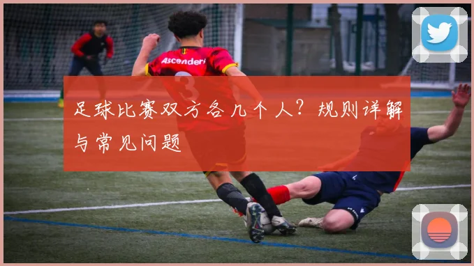 足球比赛双方各几个人?规则详解与常见问题