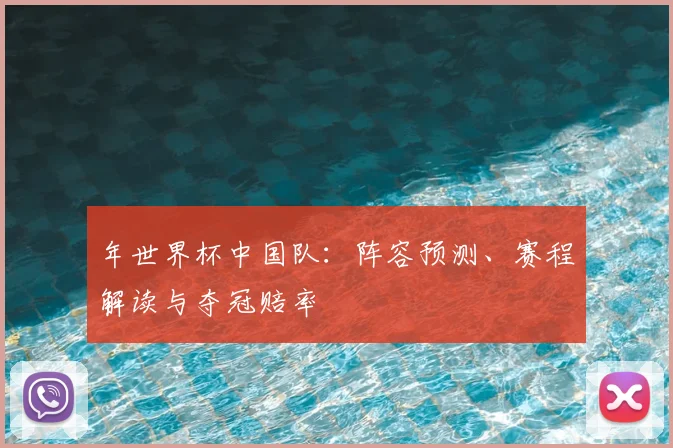 年世界杯中国队:阵容预测、赛程解读与夺冠赔率