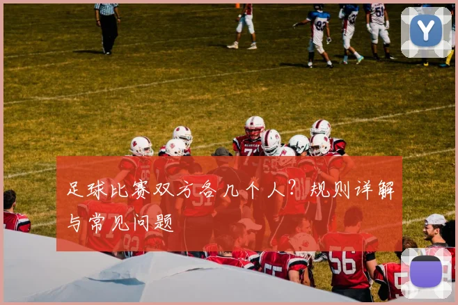 足球比赛双方各几个人?规则详解与常见问题