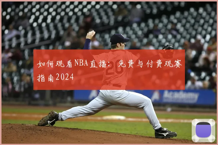 如何观看NBA直播:免费与付费观赛指南2024