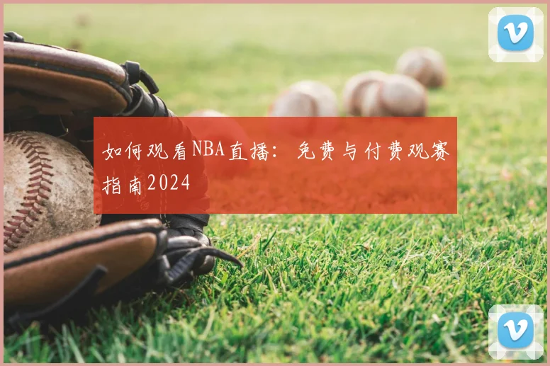 如何观看NBA直播:免费与付费观赛指南2024