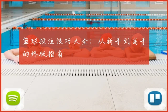 篮球投注技巧大全:从新手到高手的终极指南